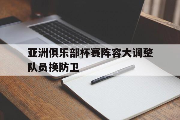 亚洲俱乐部杯赛阵容大调整队员换防卫的简单介绍