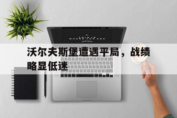 沃尔夫斯堡遭遇平局，战绩略显低迷的简单介绍