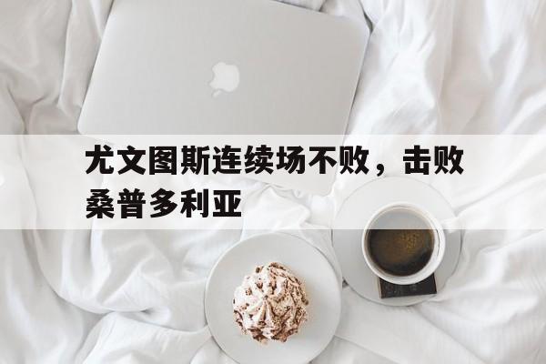 尤文图斯连续场不败，击败桑普多利亚的简单介绍